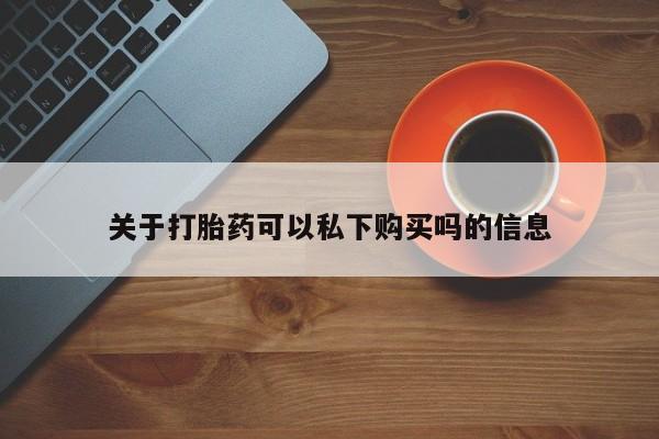 网上私人买的打胎药关于打胎药可以私下购买吗的信息