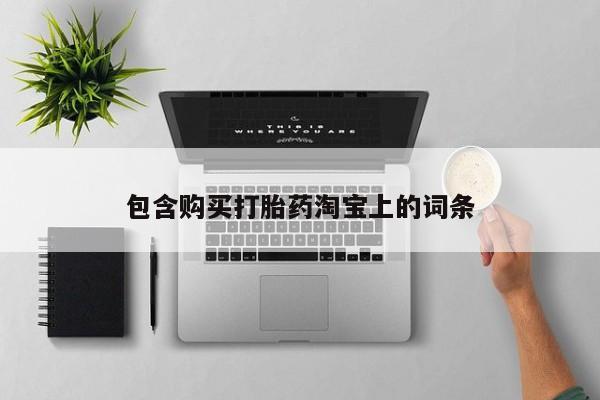 网上私人买的打胎药包含购买打胎药淘宝上的词条