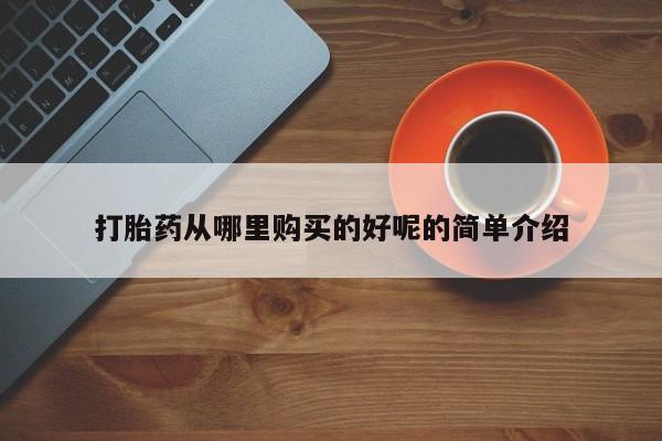 网上私人买的打胎药打胎药从哪里购买的好呢的简单介绍