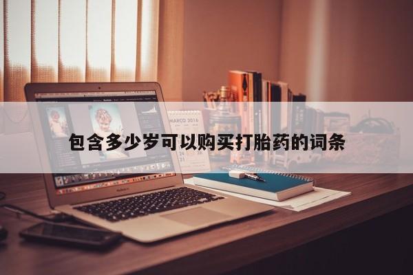 网上私人买的打胎药包含多少岁可以购买打胎药的词条