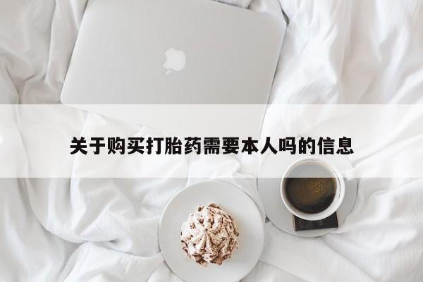 网上私人买的打胎药关于购买打胎药需要本人吗的信息