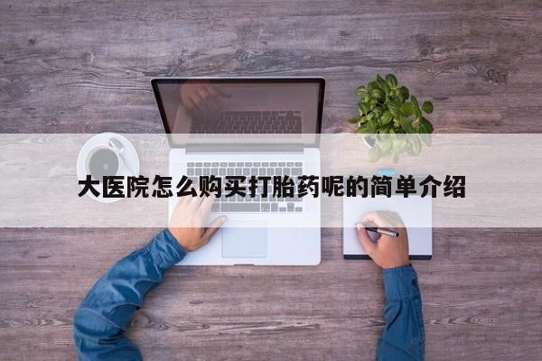网上私人买的打胎药大医院怎么购买打胎药呢的简单介绍