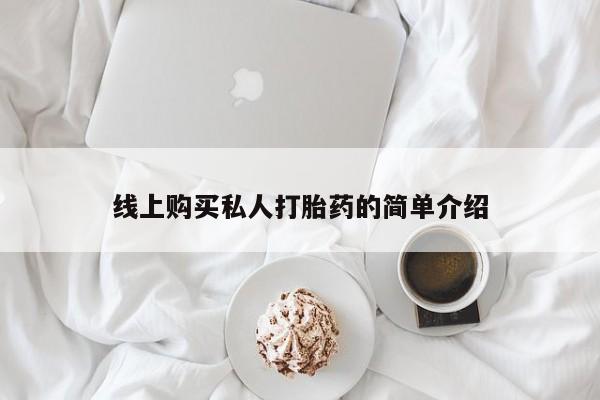 网上私人买的打胎药线上购买私人打胎药的简单介绍