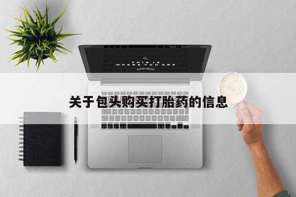 网上私人买的打胎药关于包头购买打胎药的信息