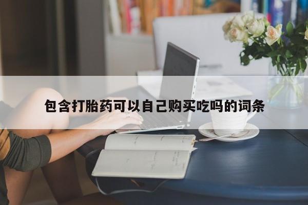 网上私人买的打胎药包含打胎药可以自己购买吃吗的词条