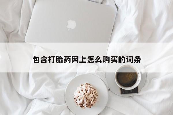 网上私人买的打胎药包含打胎药网上怎么购买的词条