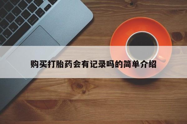 网上私人买的打胎药购买打胎药会有记录吗的简单介绍