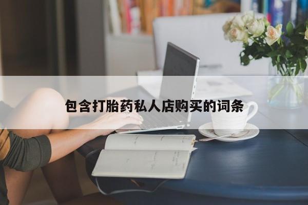 网上私人买的打胎药包含打胎药私人店购买的词条