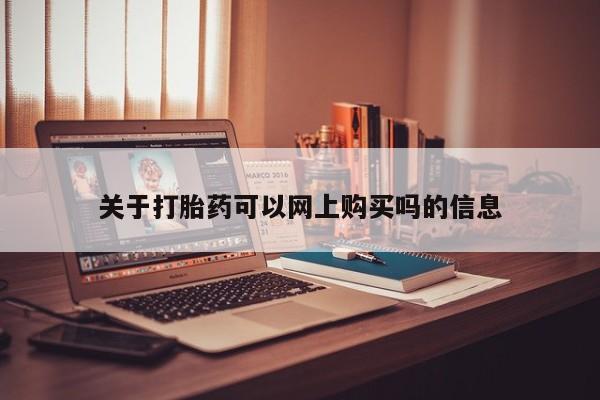 网上私人买的打胎药关于打胎药可以网上购买吗的信息