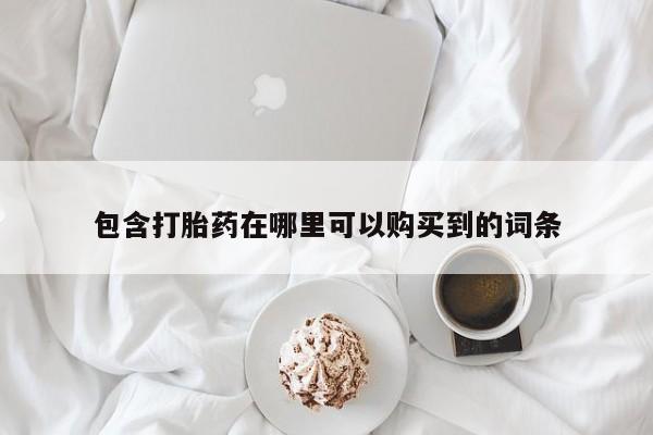 网上私人买的打胎药包含打胎药在哪里可以购买到的词条