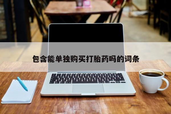 网上私人买的打胎药包含能单独购买打胎药吗的词条
