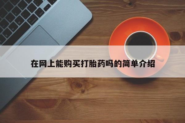 网上私人买的打胎药在网上能购买打胎药吗的简单介绍
