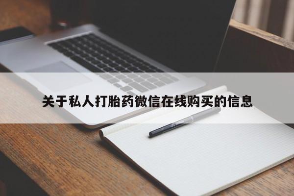 网上私人买的打胎药关于私人打胎药微信在线购买的信息