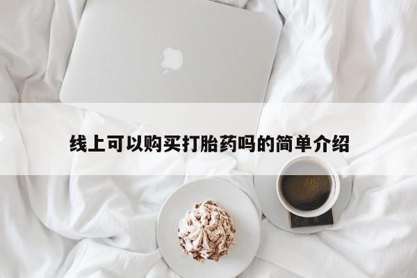 网上私人买的打胎药线上可以购买打胎药吗的简单介绍
