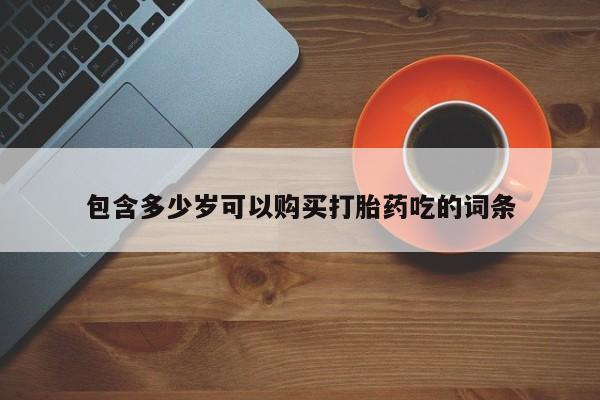 网上私人买的打胎药包含多少岁可以购买打胎药吃的词条